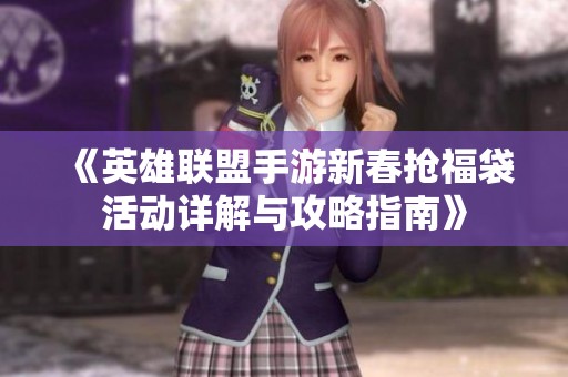 《英雄联盟手游新春抢福袋活动详解与攻略指南》