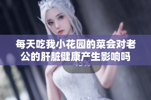 每天吃我小花园的菜会对老公的肝脏健康产生影响吗
