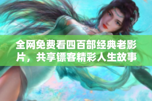 全网免费看四百部经典老影片，共享镖客精彩人生故事