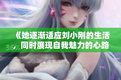 《她逐渐适应刘小刚的生活，同时展现自我魅力的心路历程》