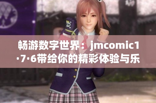 畅游数字世界：jmcomic1·7·6带给你的精彩体验与乐趣