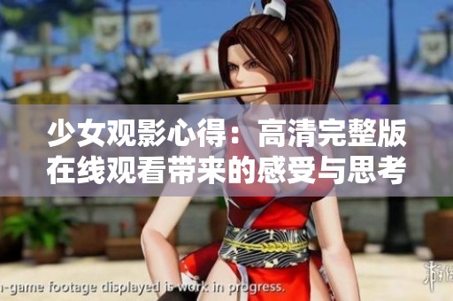 少女观影心得：高清完整版在线观看带来的感受与思考