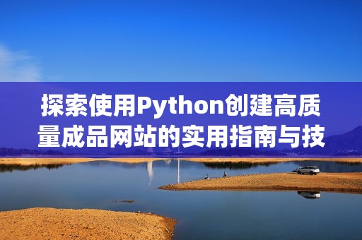 探索使用Python创建高质量成品网站的实用指南与技巧