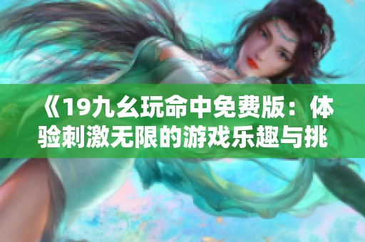 《19九幺玩命中免费版：体验刺激无限的游戏乐趣与挑战》
