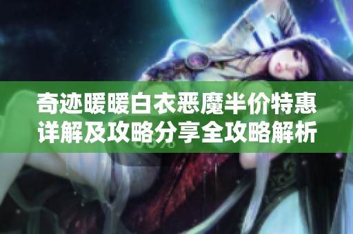 奇迹暖暖白衣恶魔半价特惠详解及攻略分享全攻略解析