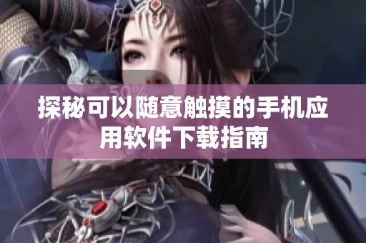 探秘可以随意触摸的手机应用软件下载指南