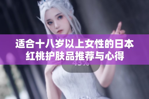 适合十八岁以上女性的日本红桃护肤品推荐与心得