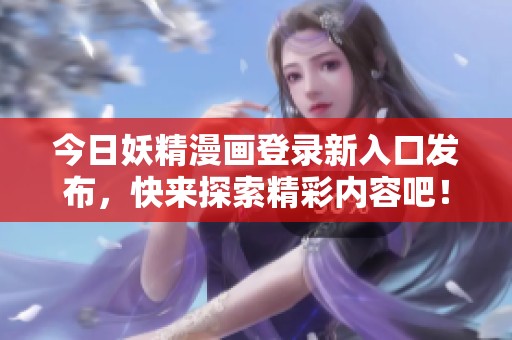 今日妖精漫画登录新入口发布，快来探索精彩内容吧！