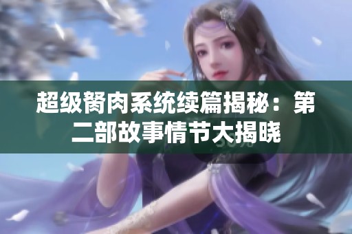 超级胬肉系统续篇揭秘：第二部故事情节大揭晓