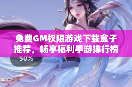 免费GM权限游戏下载盒子推荐，畅享福利手游排行榜与玩法解析