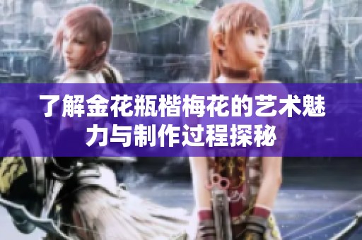 了解金花瓶楷梅花的艺术魅力与制作过程探秘