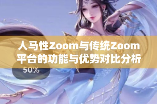 人马性Zoom与传统Zoom平台的功能与优势对比分析