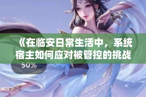 《在临安日常生活中，系统宿主如何应对被管控的挑战》