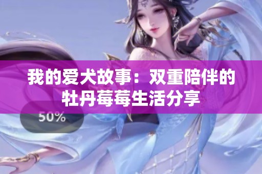 我的爱犬故事：双重陪伴的牡丹莓莓生活分享