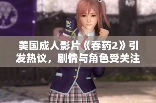 美国成人影片《春药2》引发热议，剧情与角色受关注