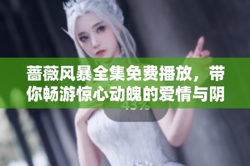 蔷薇风暴全集免费播放，带你畅游惊心动魄的爱情与阴谋世界