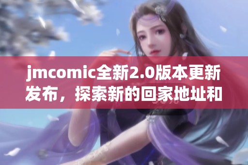 jmcomic全新2.0版本更新发布，探索新的回家地址和精彩内容