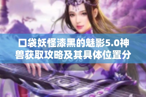 口袋妖怪漆黑的魅影5.0神兽获取攻略及其具体位置分享
