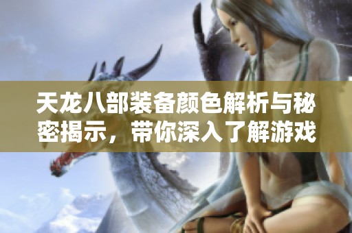 天龙八部装备颜色解析与秘密揭示，带你深入了解游戏魅力