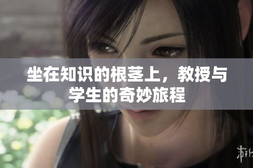 坐在知识的根茎上，教授与学生的奇妙旅程