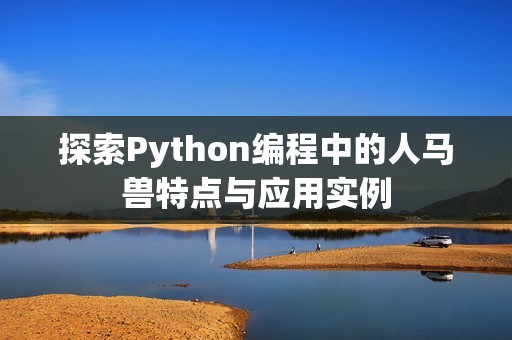 探索Python编程中的人马兽特点与应用实例