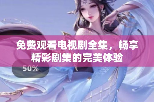 免费观看电视剧全集，畅享精彩剧集的完美体验