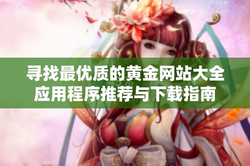 寻找最优质的黄金网站大全应用程序推荐与下载指南