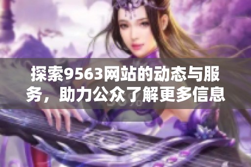 探索9563网站的动态与服务，助力公众了解更多信息