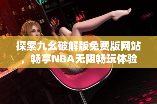 探索九幺破解版免费版网站，畅享NBA无阻畅玩体验