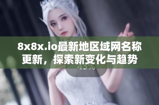 8x8x.io最新地区域网名称更新，探索新变化与趋势