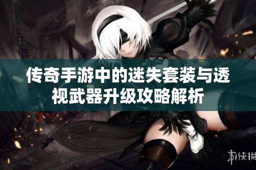 传奇手游中的迷失套装与透视武器升级攻略解析