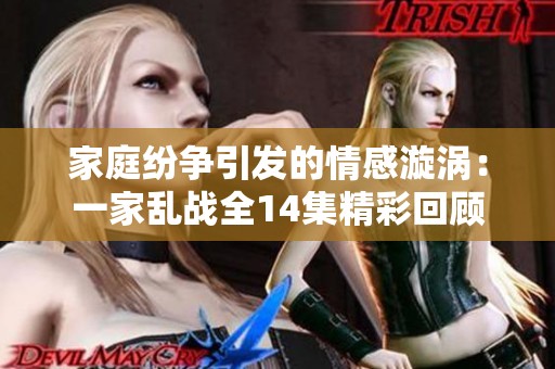 家庭纷争引发的情感漩涡：一家乱战全14集精彩回顾