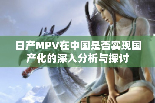 日产MPV在中国是否实现国产化的深入分析与探讨