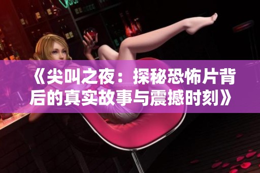 《尖叫之夜：探秘恐怖片背后的真实故事与震撼时刻》