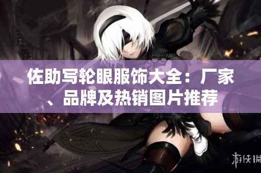 佐助写轮眼服饰大全：厂家、品牌及热销图片推荐