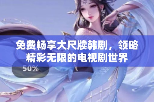 免费畅享大尺牍韩剧，领略精彩无限的电视剧世界