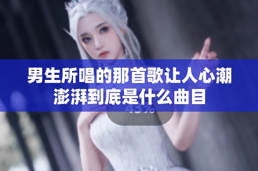 男生所唱的那首歌让人心潮澎湃到底是什么曲目