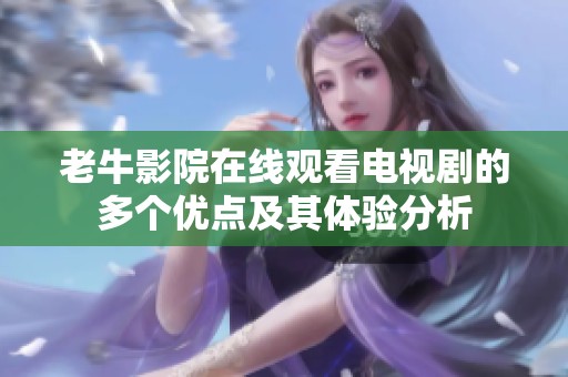 老牛影院在线观看电视剧的多个优点及其体验分析