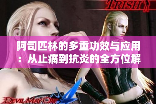 阿司匹林的多重功效与应用：从止痛到抗炎的全方位解析
