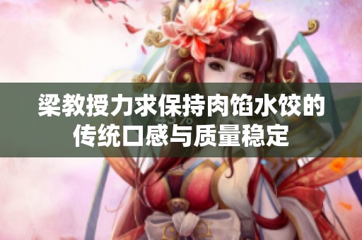 梁教授力求保持肉馅水饺的传统口感与质量稳定