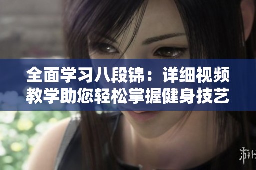 全面学习八段锦：详细视频教学助您轻松掌握健身技艺