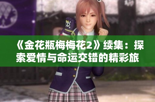 《金花瓶梅梅花2》续集：探索爱情与命运交错的精彩旅程