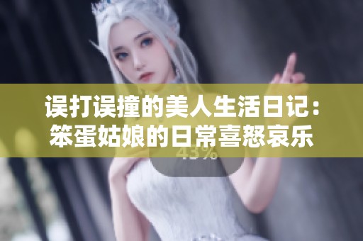 误打误撞的美人生活日记：笨蛋姑娘的日常喜怒哀乐