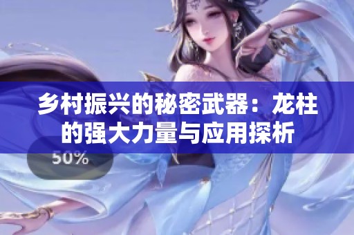 乡村振兴的秘密武器：龙柱的强大力量与应用探析