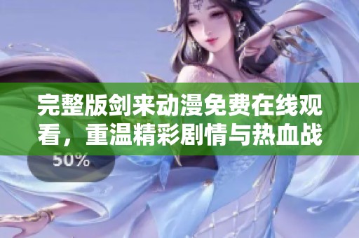 完整版剑来动漫免费在线观看，重温精彩剧情与热血战斗