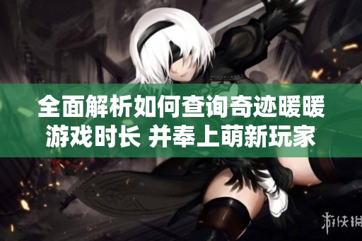 全面解析如何查询奇迹暖暖游戏时长 并奉上萌新玩家畅玩攻略