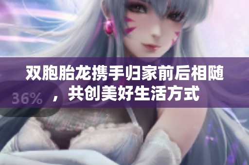 双胞胎龙携手归家前后相随，共创美好生活方式