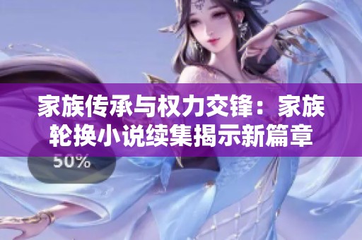 家族传承与权力交锋：家族轮换小说续集揭示新篇章
