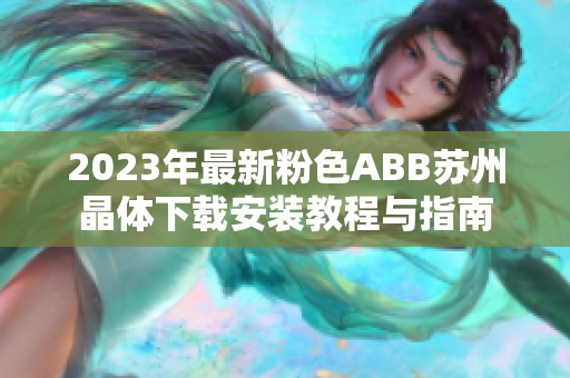 2023年最新粉色ABB苏州晶体下载安装教程与指南
