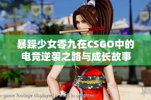 暴躁少女零九在CSGO中的电竞逆袭之路与成长故事